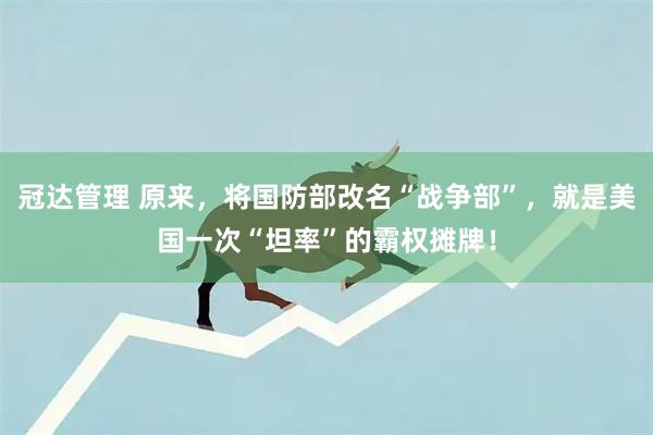 冠达管理 原来，将国防部改名“战争部”，就是美国一次“坦率”的霸权摊牌！