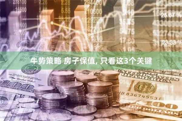 牛势策略 房子保值, 只看这3个关键