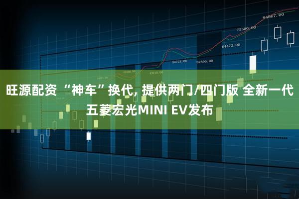 旺源配资 “神车”换代, 提供两门/四门版 全新一代五菱宏光MINI EV发布