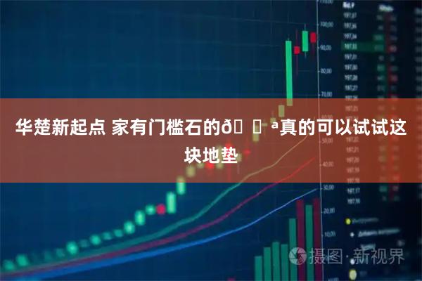 华楚新起点 家有门槛石的🚪真的可以试试这块地垫