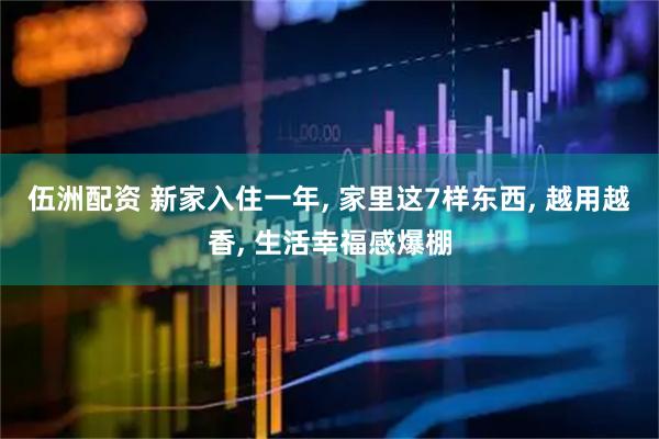 伍洲配资 新家入住一年, 家里这7样东西, 越用越香, 生活幸福感爆棚